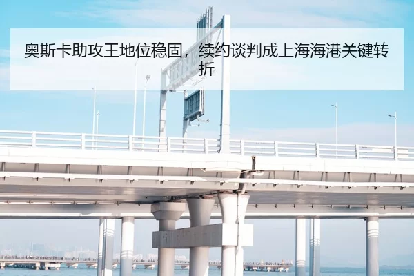 奥斯卡助攻王地位稳固，续约谈判成上海海港关键转折