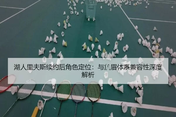湖人里夫斯续约后角色定位：与詹眉体系兼容性深度解析