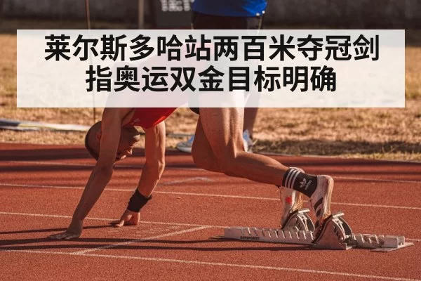 莱尔斯多哈站两百米夺冠剑指奥运双金目标明确