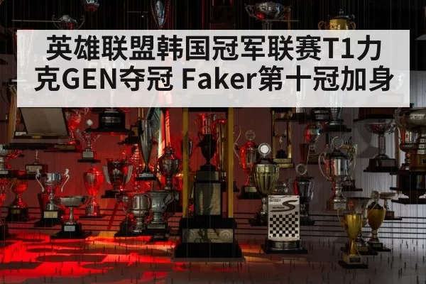 英雄联盟韩国冠军联赛T1力克GEN夺冠 Faker第十冠加身