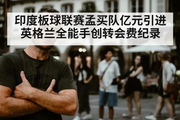 印度板球联赛孟买队亿元引进英格兰全能手创转会费纪录