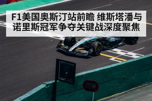 F1美国奥斯汀站前瞻 维斯塔潘与诺里斯冠军争夺关键战深度聚焦
