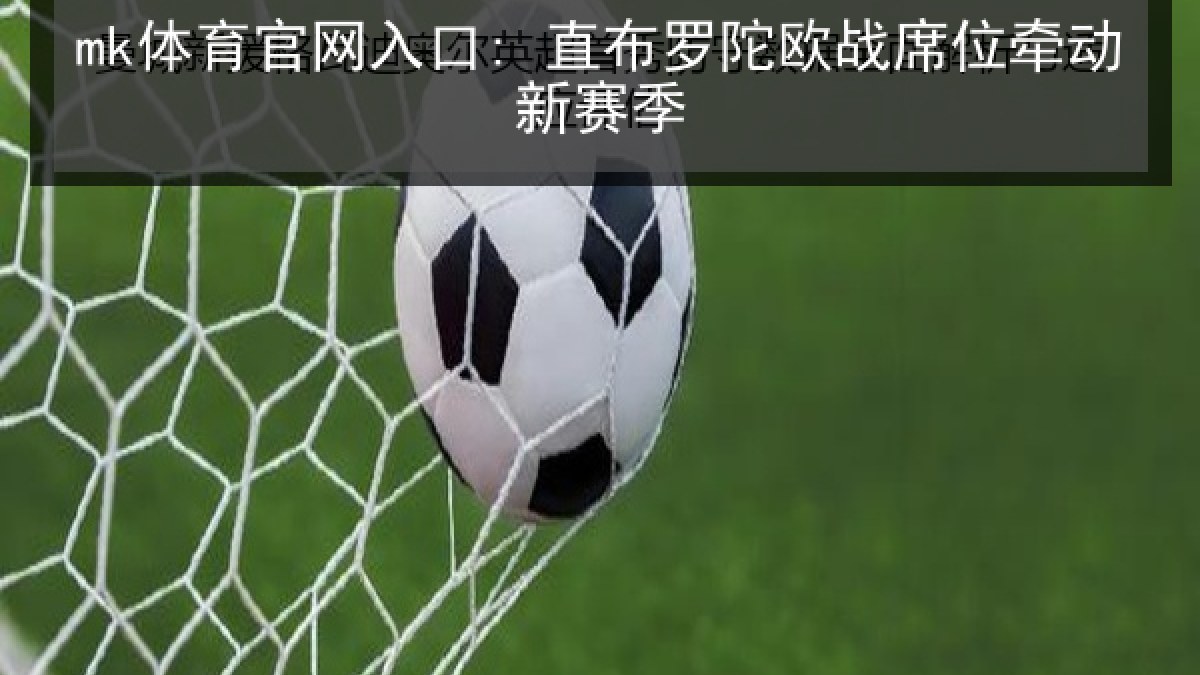 mk体育官网入口: 直布罗陀欧战席位牵动新赛季