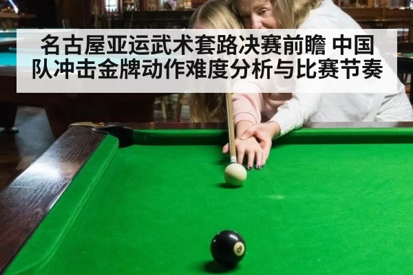 名古屋亚运武术套路决赛前瞻 中国队冲击金牌动作难度分析与比赛节奏